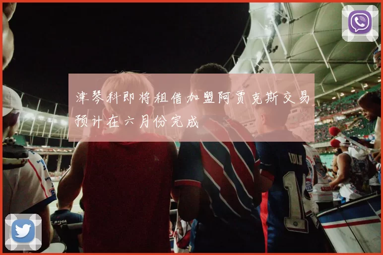 津琴科即将租借加盟阿贾克斯交易预计在六月份完成