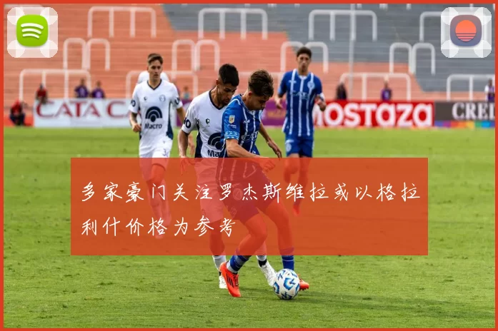 多家豪门关注罗杰斯维拉或以格拉利什价格为参考