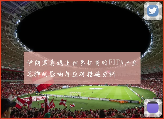 伊朗若真退出世界杯将对FIFA产生怎样的影响与应对措施分析