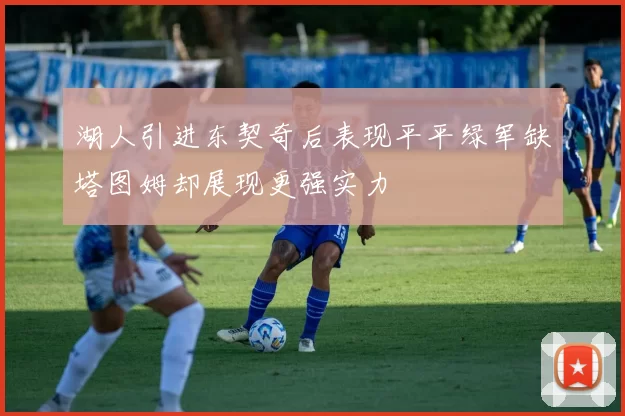 湖人引进东契奇后表现平平绿军缺塔图姆却展现更强实力