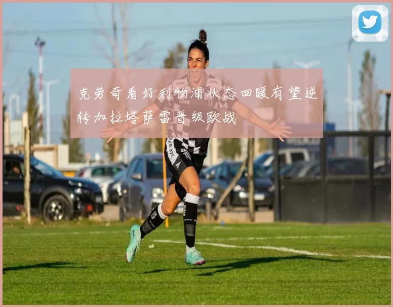 克劳奇看好利物浦状态回暖有望逆转加拉塔萨雷晋级欧战