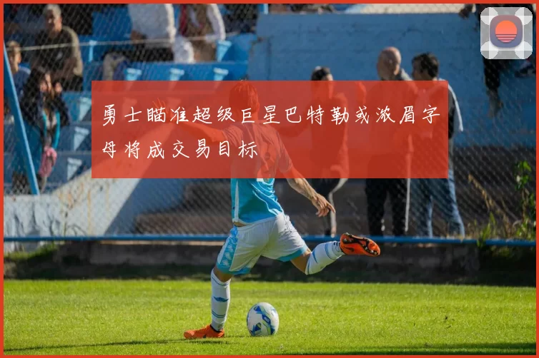 勇士瞄准超级巨星巴特勒或浓眉字母将成交易目标
