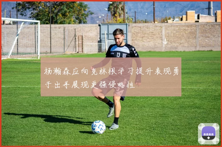 杨瀚森应向克林根学习提升表现勇于出手展现更强侵略性