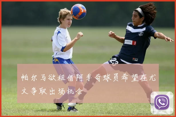 帕尔马欲租借阿季奇球员希望在尤文争取出场机会